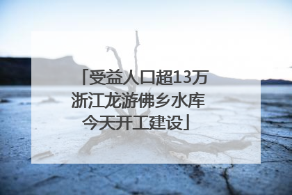 受益人口超13万 浙江龙游佛乡水库今天开工建设