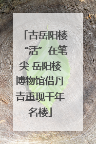 古岳阳楼“活”在笔尖 岳阳楼博物馆借丹青重现千年名楼