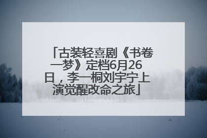 古装轻喜剧《书卷一梦》定档6月26日，李一桐刘宇宁上演觉醒改命之旅