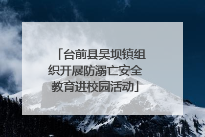 台前县吴坝镇组织开展防溺亡安全教育进校园活动