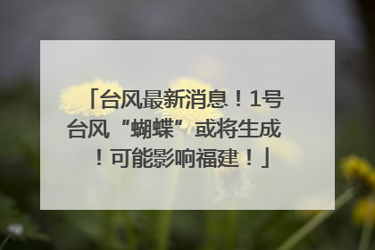 台风最新消息！1号台风“蝴蝶”或将生成！可能影响福建！