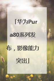 华为Pura80系列发布，影像能力突出