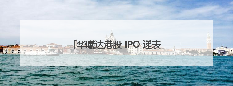 华曦达港股 IPO 递表，致力成为行业发展先驱