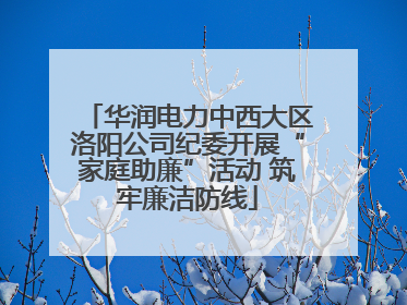 华润电力中西大区洛阳公司纪委开展“家庭助廉”活动 筑牢廉洁防线