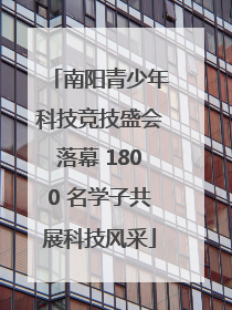 南阳青少年科技竞技盛会落幕 1800 名学子共展科技风采