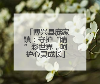 博兴县庞家镇：守护“睛”彩世界，呵护心灵成长