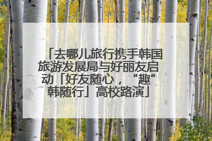 去哪儿旅行携手韩国旅游发展局与好丽友启动「好友随心，“趣”韩随行」高校路演
