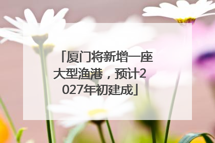 厦门将新增一座大型渔港，预计2027年初建成