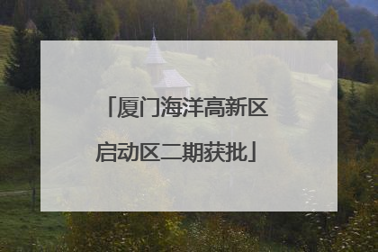 厦门海洋高新区启动区二期获批