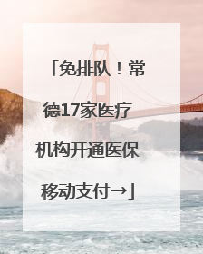免排队！常德17家医疗机构开通医保移动支付→