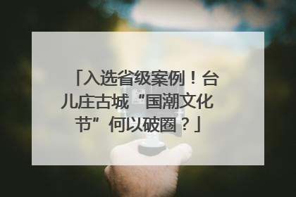 入选省级案例！台儿庄古城“国潮文化节”何以破圈？
