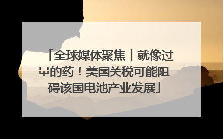 全球媒体聚焦丨就像过量的药！美国关税可能阻碍该国电池产业发展