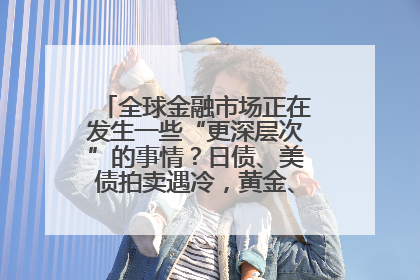 全球金融市场正在发生一些“更深层次”的事情？日债、美债拍卖遇冷，黄金、比特币新高