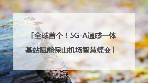 全球首个！5G-A通感一体基站赋能保山机场智慧蝶变