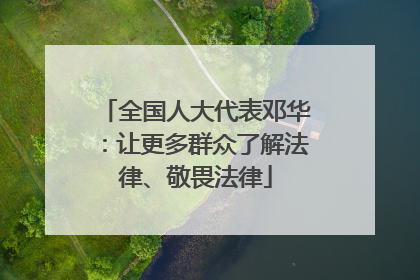 全国人大代表邓华：让更多群众了解法律、敬畏法律