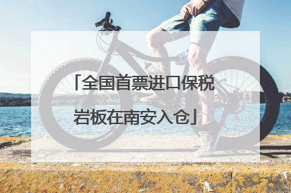 全国首票进口保税岩板在南安入仓