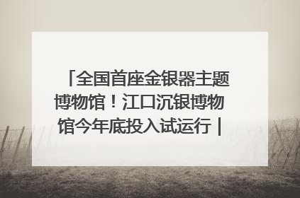 全国首座金银器主题博物馆！江口沉银博物馆今年底投入试运行｜万千气象看四川