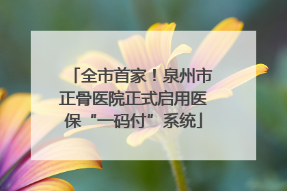 全市首家！泉州市正骨医院正式启用医保“一码付”系统