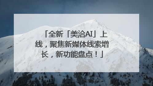 全新「美洽AI」上线，聚焦新媒体线索增长，新功能盘点！