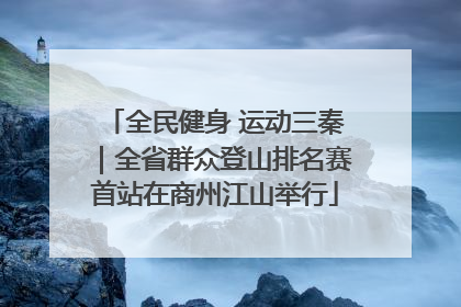 全民健身 运动三秦｜全省群众登山排名赛首站在商州江山举行