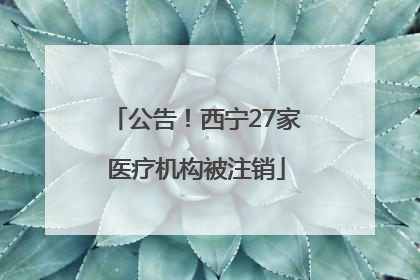 公告！西宁27家医疗机构被注销