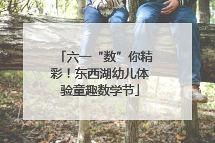 六一“数”你精彩！东西湖幼儿体验童趣数学节