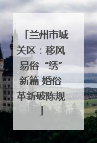 兰州市城关区：移风易俗“绣”新篇 婚俗革新破陈规