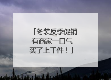 冬装反季促销 有商家一口气买了上千件！
