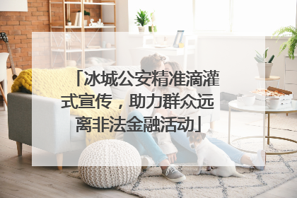 冰城公安精准滴灌式宣传，助力群众远离非法金融活动