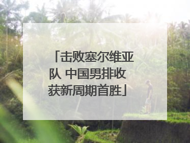 击败塞尔维亚队 中国男排收获新周期首胜
