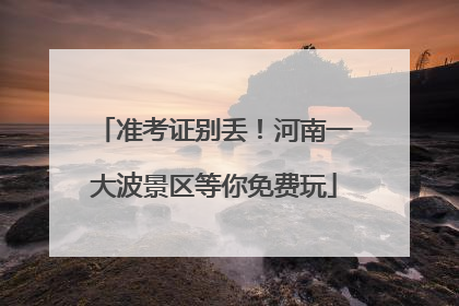 准考证别丢！河南一大波景区等你免费玩
