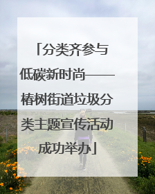 分类齐参与 低碳新时尚——椿树街道垃圾分类主题宣传活动成功举办