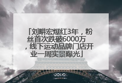刘畊宏爆红3年，粉丝首次跌破6000万，线下运动品牌门店开业一周实景曝光