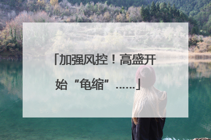 加强风控！高盛开始“龟缩”……