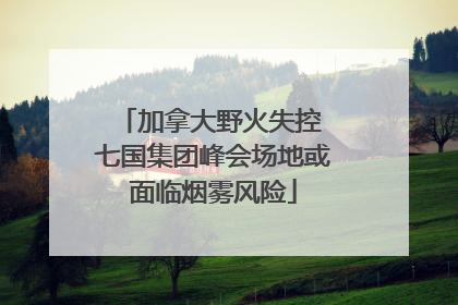 加拿大野火失控 七国集团峰会场地或面临烟雾风险