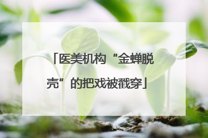 医美机构“金蝉脱壳”的把戏被戳穿