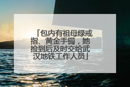 包内有祖母绿戒指、黄金手镯，她捡到后及时交给武汉地铁工作人员
