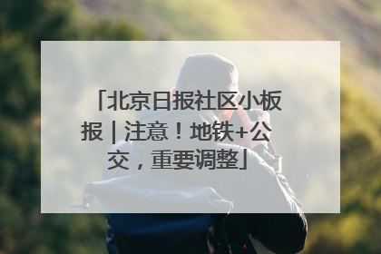 北京日报社区小板报｜注意！地铁+公交，重要调整