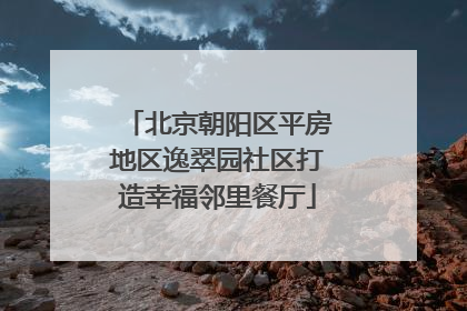 北京朝阳区平房地区逸翠园社区打造幸福邻里餐厅