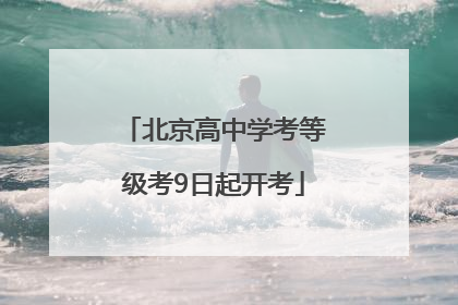北京高中学考等级考9日起开考