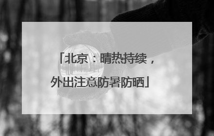 北京：晴热持续，外出注意防暑防晒