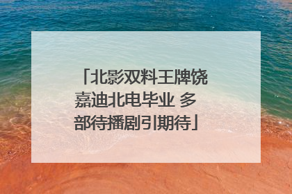 北影双料王牌饶嘉迪北电毕业 多部待播剧引期待