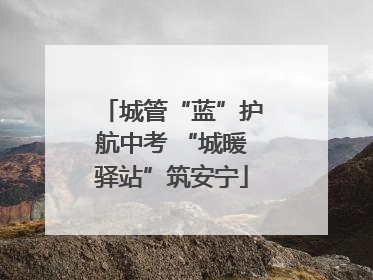 城管“蓝”护航中考 “城暖驿站”筑安宁