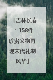 吉林长春：158件珍贵文物再现宋代礼制风华