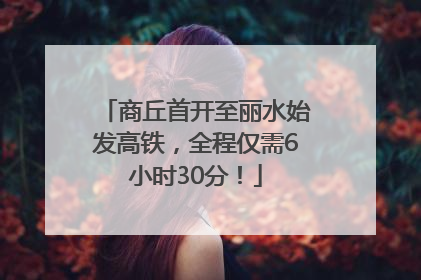 商丘首开至丽水始发高铁，全程仅需6小时30分！