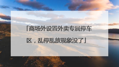 商场外设置外卖专属停车区，乱停乱放现象没了