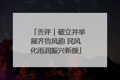 善评｜破立并举展齐鲁风韵 民风化雨润振兴新颜