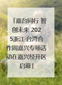 嘉台同行 智创未来 2025浙江·台湾合作周嘉兴专场活动在嘉兴经开区启幕