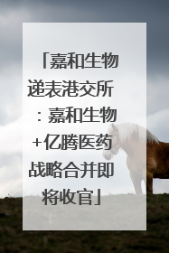 嘉和生物递表港交所：嘉和生物+亿腾医药战略合并即将收官