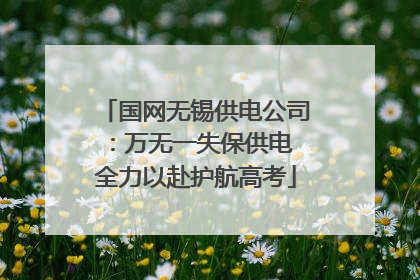 国网无锡供电公司：万无一失保供电 全力以赴护航高考